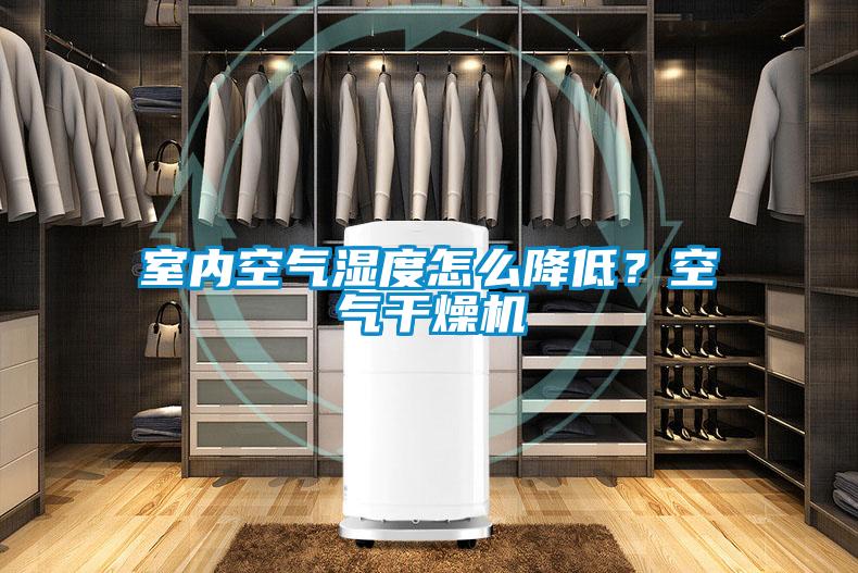 室內(nèi)空氣濕度怎么降低？空氣干燥機(jī)