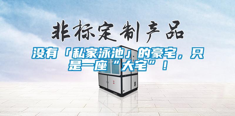沒有「私家泳池」的豪宅，只是一座“大宅”！