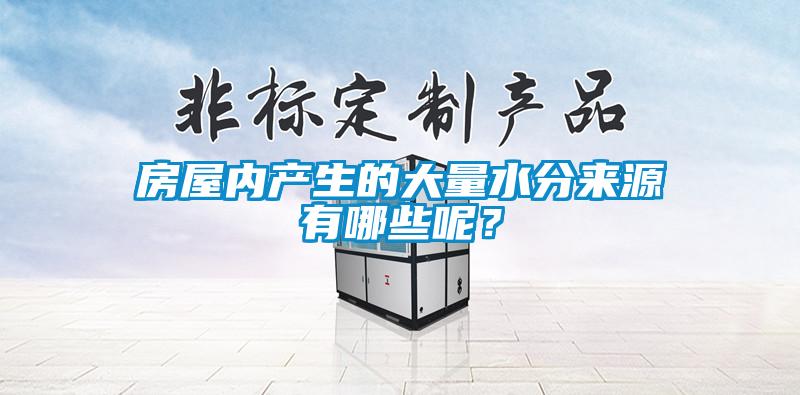 房屋內(nèi)產(chǎn)生的大量水分來源有哪些呢？