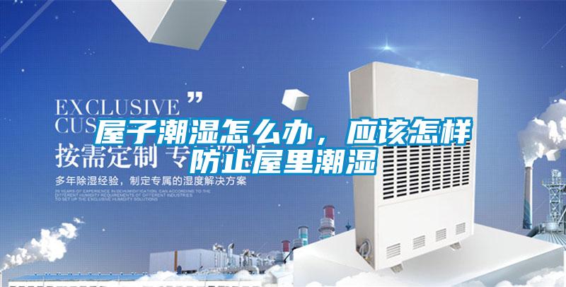 屋子潮濕怎么辦，應(yīng)該怎樣防止屋里潮濕