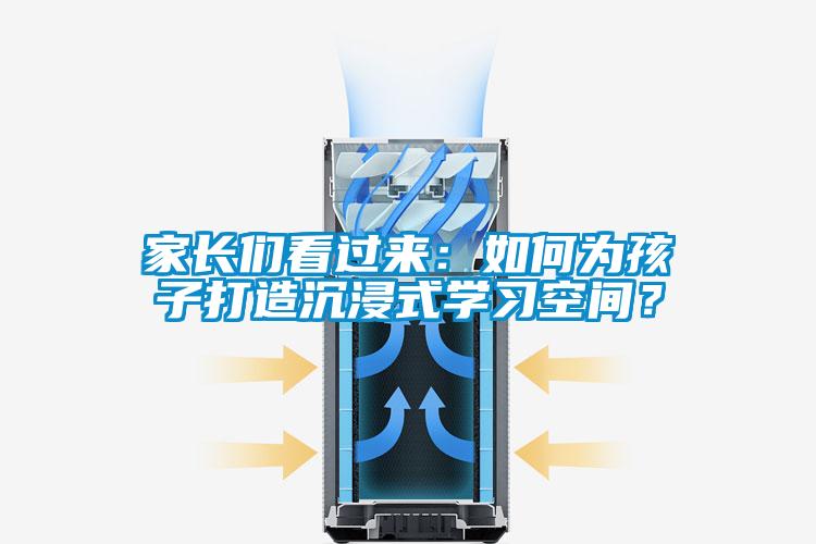 家長(zhǎng)們看過(guò)來(lái)：如何為孩子打造沉浸式學(xué)習(xí)空間？