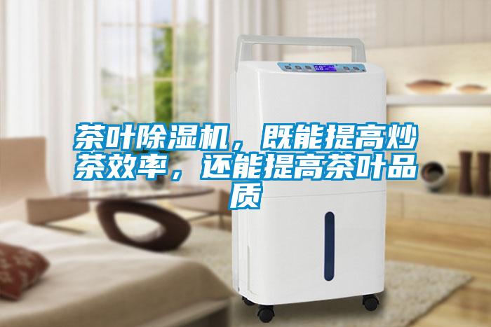 茶葉除濕機(jī)，既能提高炒茶效率，還能提高茶葉品質(zhì)