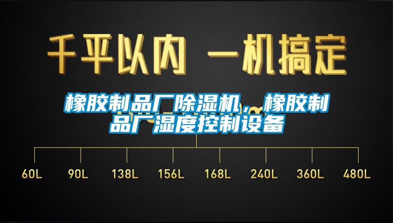 橡膠制品廠除濕機(jī)，橡膠制品廠濕度控制設(shè)備