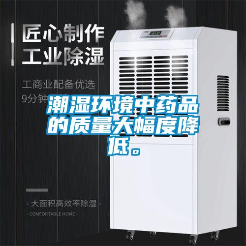 潮濕環(huán)境中藥品的質(zhì)量大幅度降低。