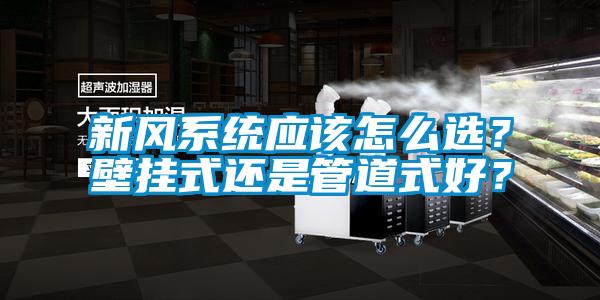 新風(fēng)系統(tǒng)應(yīng)該怎么選？壁掛式還是管道式好？