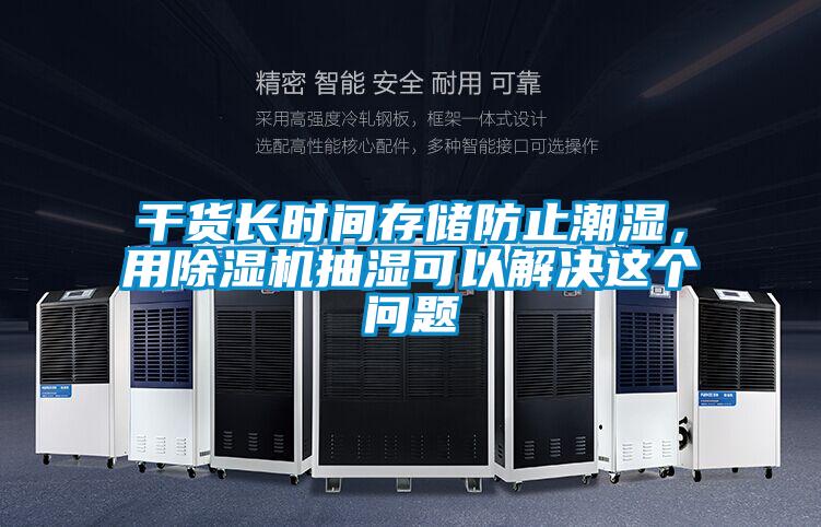 干貨長時(shí)間存儲防止潮濕，用除濕機(jī)抽濕可以解決這個問題