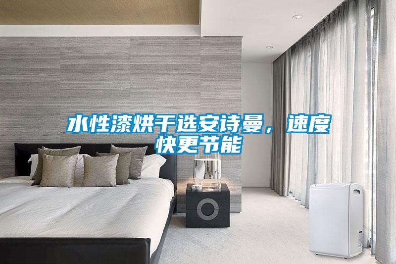 水性漆烘干選安詩曼，速度快更節(jié)能