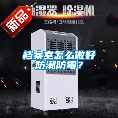 檔案室怎么做好防潮防霉？