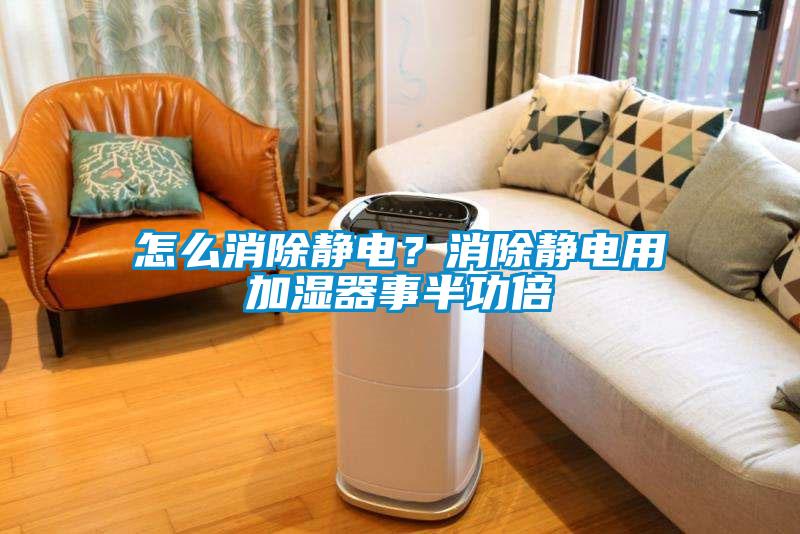 怎么消除靜電？消除靜電用加濕器事半功倍