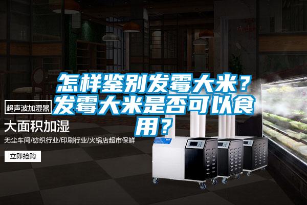 怎樣鑒別發(fā)霉大米？發(fā)霉大米是否可以食用？