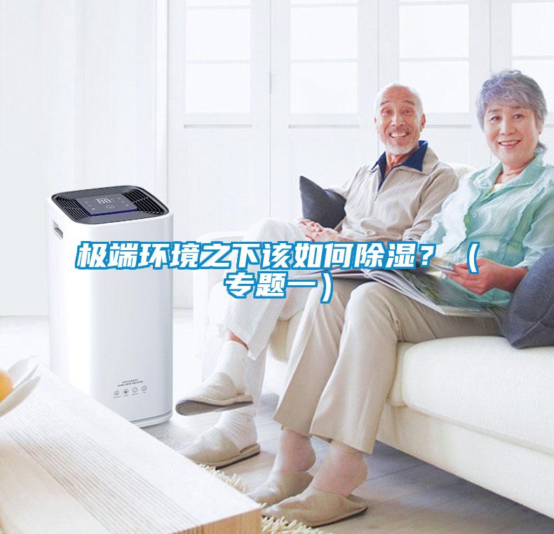 極端環(huán)境之下該如何除濕？（專題一）