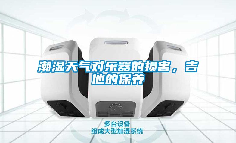 潮濕天氣對樂器的損害，吉他的保養(yǎng)