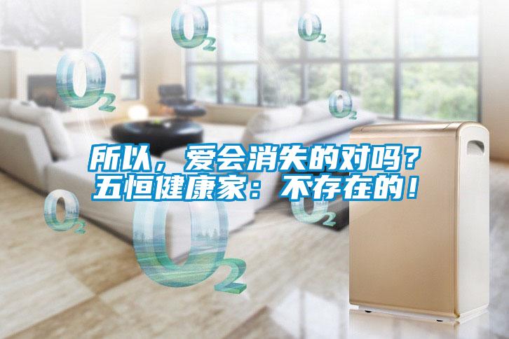 所以，愛(ài)會(huì)消失的對(duì)嗎？五恒健康家：不存在的！