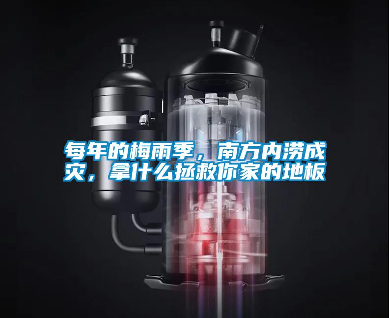 每年的梅雨季，南方內(nèi)澇成災(zāi)，拿什么拯救你家的地板
