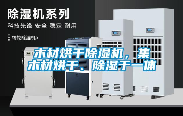 木材烘干除濕機，集木材烘干、除濕于一體