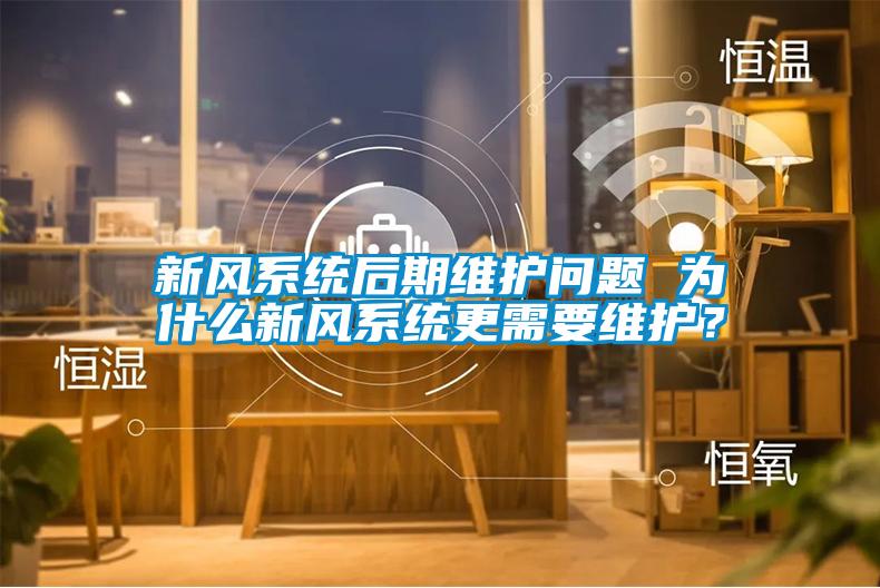 新風(fēng)系統(tǒng)后期維護(hù)問題 為什么新風(fēng)系統(tǒng)更需要維護(hù)？