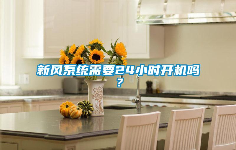 新風(fēng)系統(tǒng)需要24小時(shí)開(kāi)機(jī)嗎？