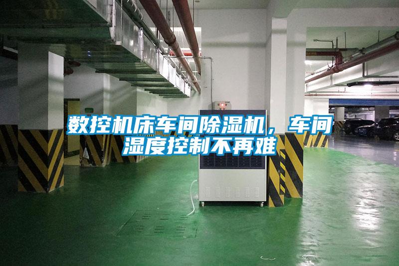數(shù)控機床車間除濕機，車間濕度控制不再難