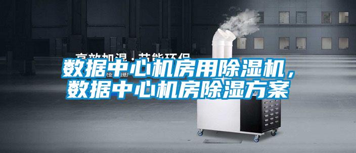 數據中心機房用除濕機，數據中心機房除濕方案