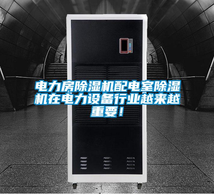 電力房除濕機配電室除濕機在電力設(shè)備行業(yè)越來越重要！