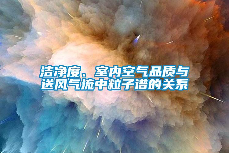 潔凈度、室內(nèi)空氣品質(zhì)與送風(fēng)氣流中粒子譜的關(guān)系