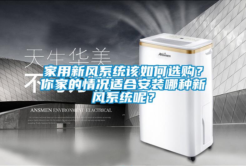 家用新風系統(tǒng)該如何選購？你家的情況適合安裝哪種新風系統(tǒng)呢？