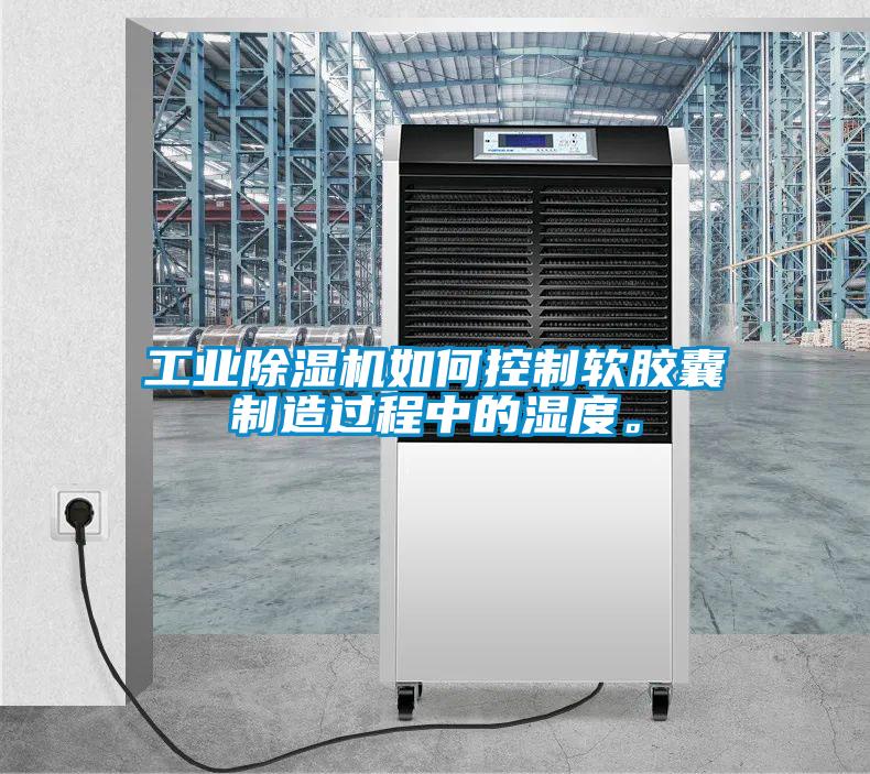 工業(yè)除濕機(jī)如何控制軟膠囊制造過(guò)程中的濕度。