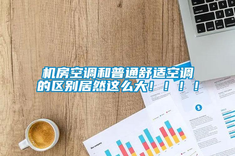 機(jī)房空調(diào)和普通舒適空調(diào)的區(qū)別居然這么大?。。?！