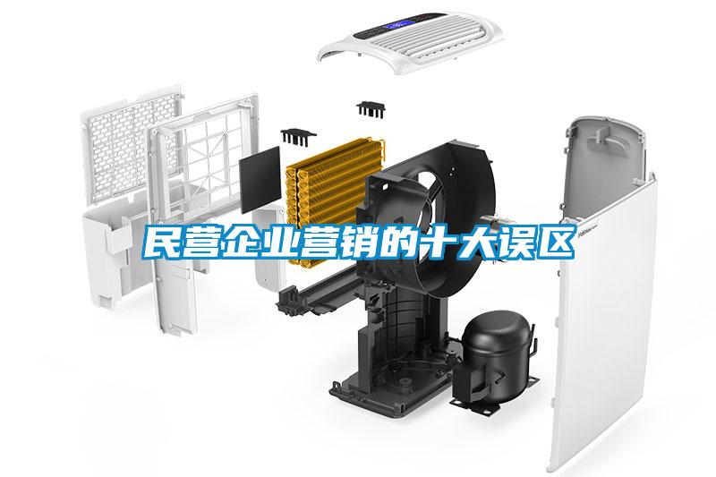 民營(yíng)企業(yè)營(yíng)銷的十大誤區(qū)
