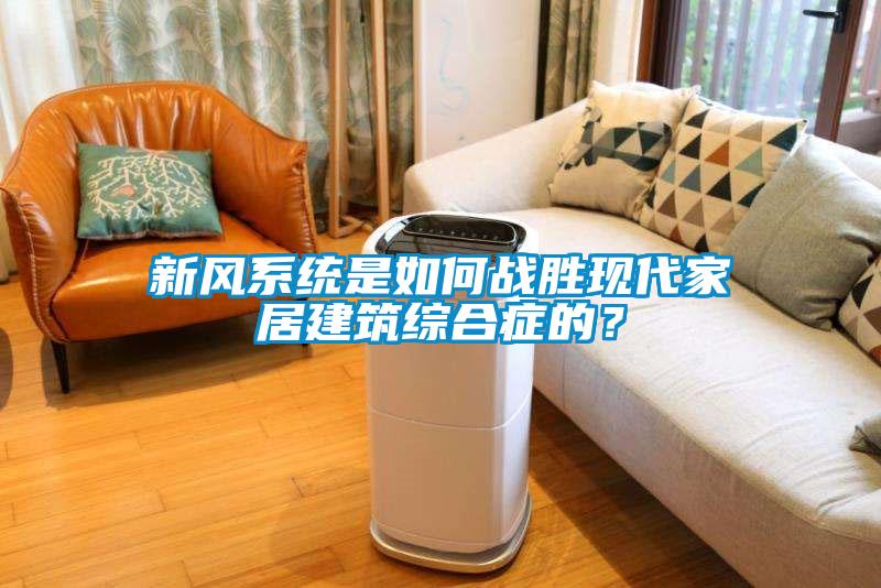 新風(fēng)系統(tǒng)是如何戰(zhàn)勝現(xiàn)代家居建筑綜合癥的？