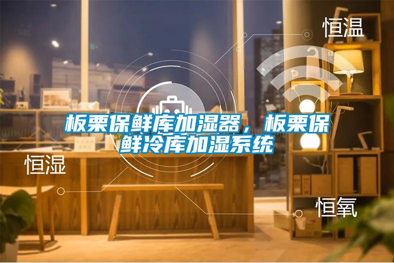 板栗保鮮庫加濕器，板栗保鮮冷庫加濕系統(tǒng)