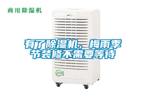 有了除濕機(jī)，梅雨季節(jié)裝修不需要等待