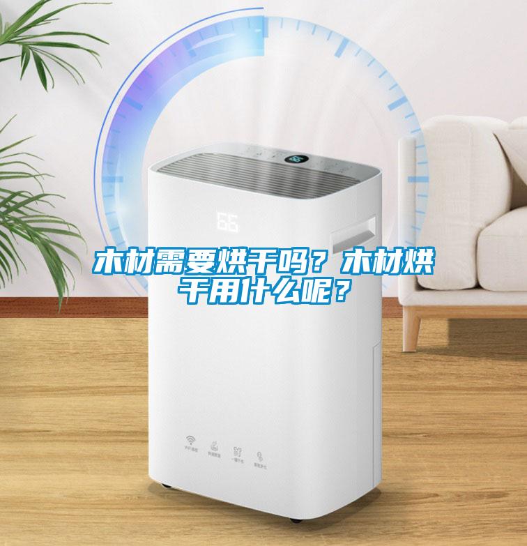 木材需要烘干嗎？木材烘干用什么呢？
