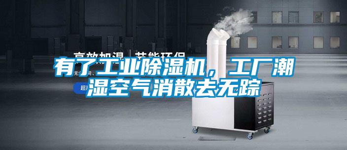 有了工業(yè)除濕機，工廠潮濕空氣消散去無蹤