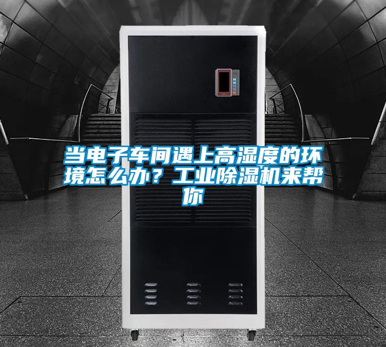 當電子車間遇上高濕度的環(huán)境怎么辦？工業(yè)除濕機來幫你