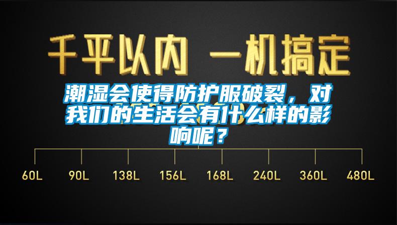 潮濕會使得防護(hù)服破裂，對我們的生活會有什么樣的影響呢？