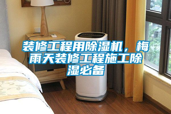 裝修工程用除濕機，梅雨天裝修工程施工除濕必備