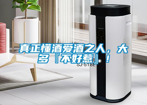 真正懂酒愛酒之人，大多『不好惹』！