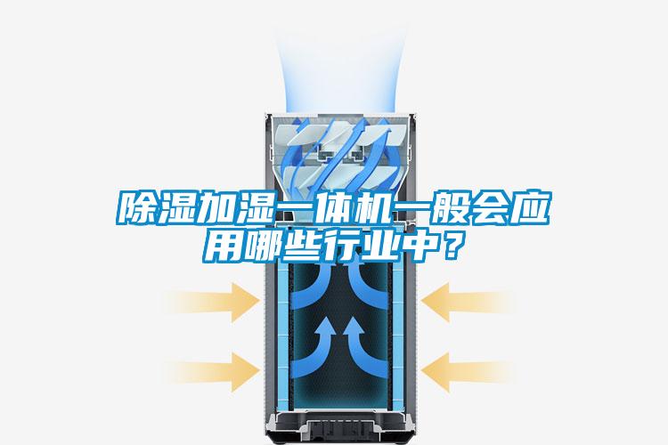 除濕加濕一體機一般會應(yīng)用哪些行業(yè)中？