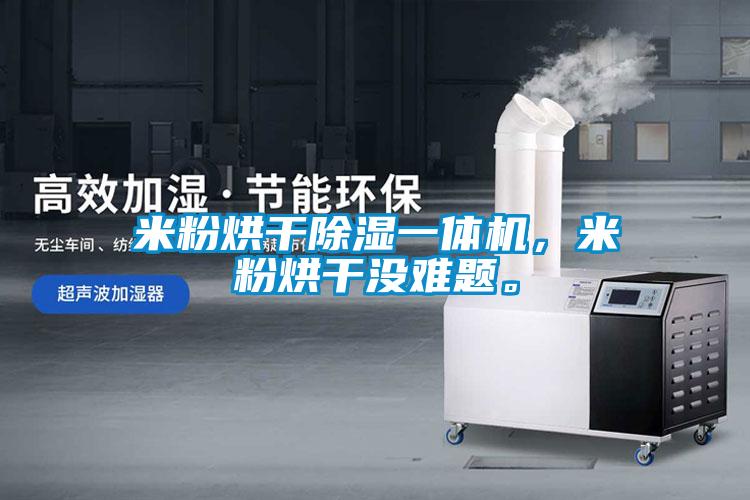 米粉烘干除濕一體機(jī)，米粉烘干沒(méi)難題。