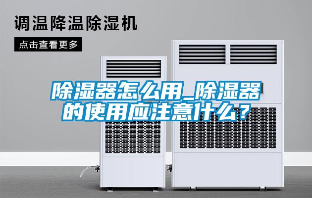 除濕器怎么用_除濕器的使用應(yīng)注意什么？