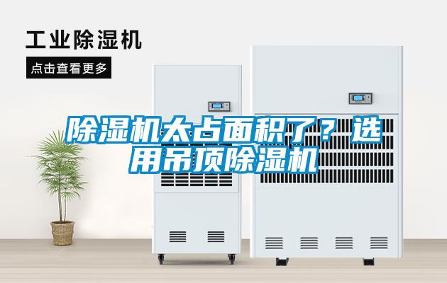 除濕機(jī)太占面積了？選用吊頂除濕機(jī)