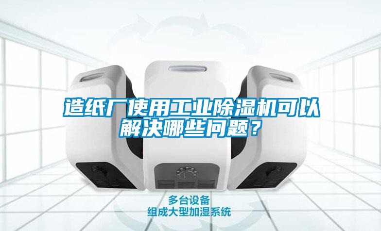 造紙廠使用工業(yè)除濕機(jī)可以解決哪些問題？