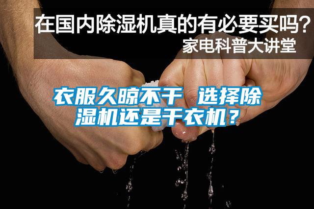 衣服久晾不干 選擇除濕機(jī)還是干衣機(jī)？