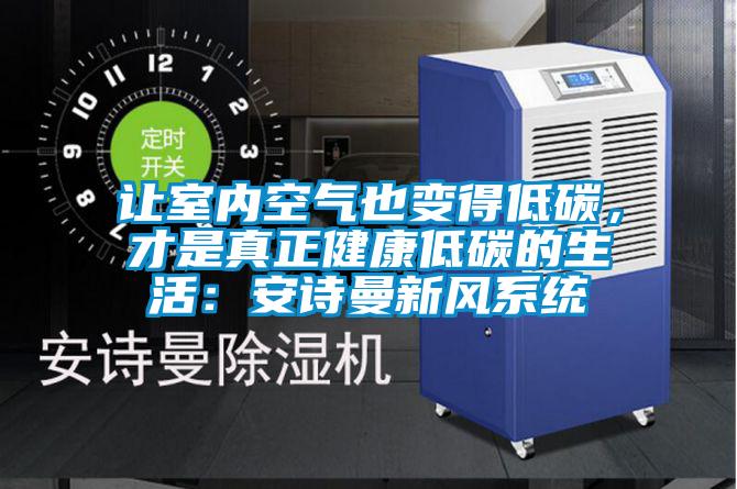 讓室內(nèi)空氣也變得低碳，才是真正健康低碳的生活：安詩(shī)曼新風(fēng)系統(tǒng)