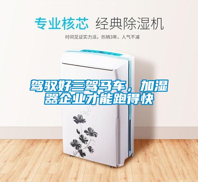 駕馭好三駕馬車，加濕器企業(yè)才能跑得快