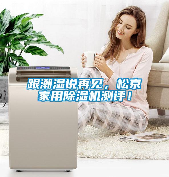 跟潮濕說(shuō)再見(jiàn)，松京家用除濕機(jī)測(cè)評(píng)！