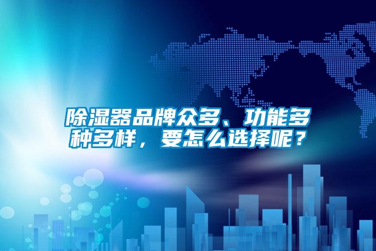 除濕器品牌眾多、功能多種多樣，要怎么選擇呢？