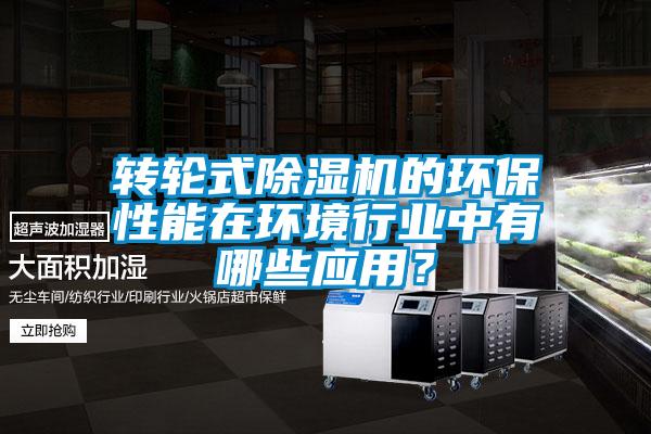 轉(zhuǎn)輪式除濕機(jī)的環(huán)保性能在環(huán)境行業(yè)中有哪些應(yīng)用？