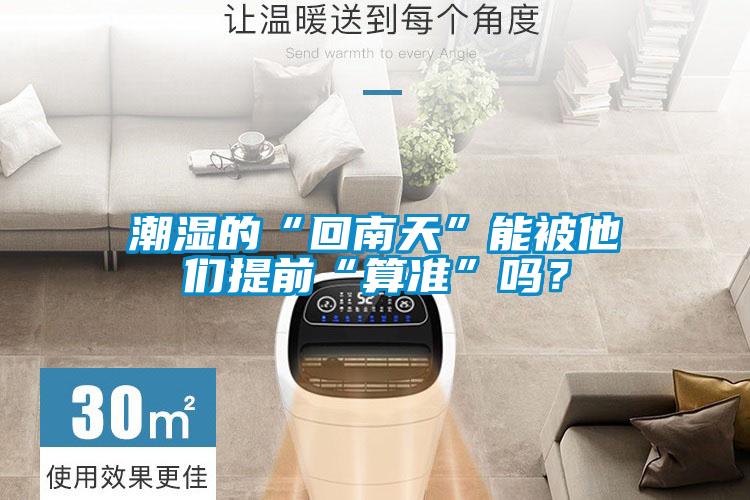潮濕的“回南天”能被他們提前“算準(zhǔn)”嗎？